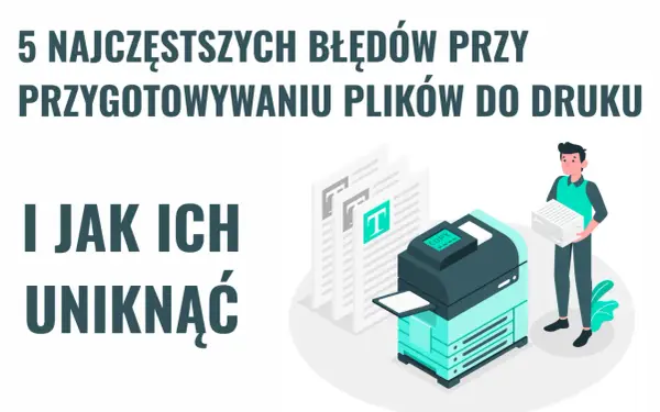 5 najczęstszych błędów przy przygotowywaniu plików do druku i jak ich uniknąć. Ilustracja pokazuje drukarkę i mężczyznę z papierami.